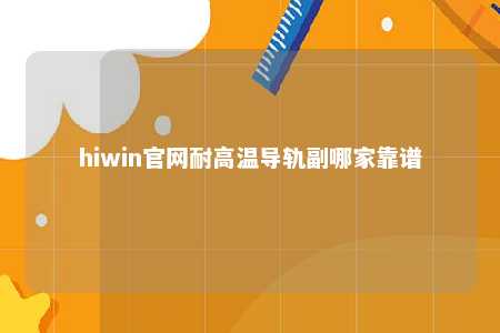 hiwin官网耐高温导轨副哪家靠谱