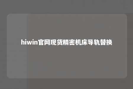 hiwin官网现货精密机床导轨替换