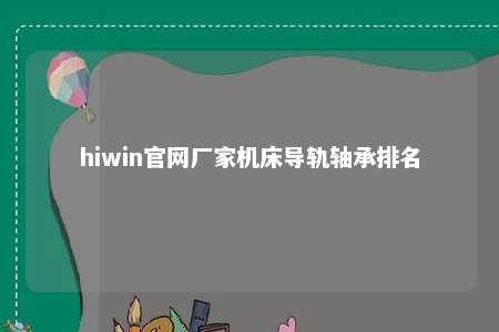hiwin官网厂家机床导轨轴承排名