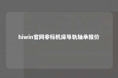 hiwin官网非标机床导轨轴承报价