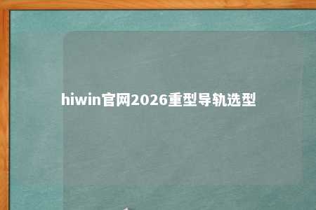 hiwin官网2026重型导轨选型