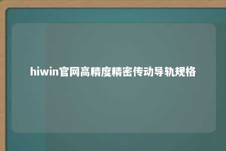 hiwin官网高精度精密传动导轨规格