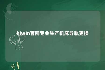 hiwin官网专业生产机床导轨更换