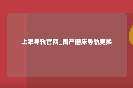 上银导轨官网_国产磨床导轨更换