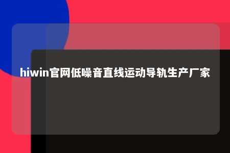 hiwin官网低噪音直线运动导轨生产厂家