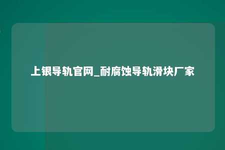 上银导轨官网_耐腐蚀导轨滑块厂家