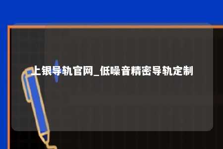 上银导轨官网_低噪音精密导轨定制