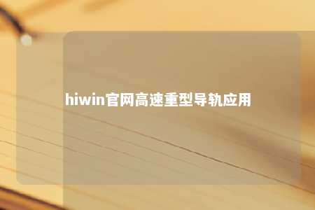 hiwin官网高速重型导轨应用