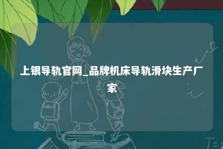 上银导轨官网_品牌机床导轨滑块生产厂家