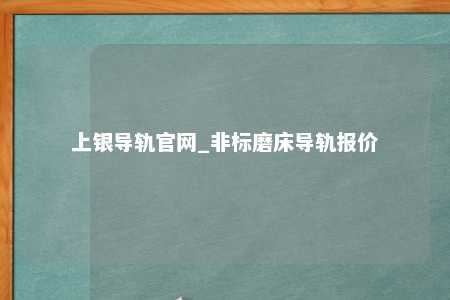 上银导轨官网_非标磨床导轨报价