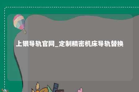 上银导轨官网_定制精密机床导轨替换