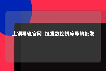 上银导轨官网_批发数控机床导轨批发
