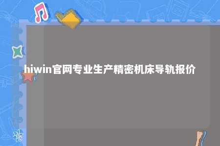 hiwin官网专业生产精密机床导轨报价