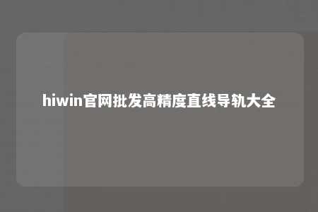 hiwin官网批发高精度直线导轨大全