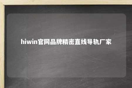 hiwin官网品牌精密直线导轨厂家