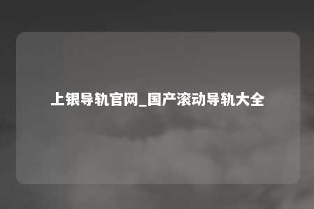 上银导轨官网_国产滚动导轨大全