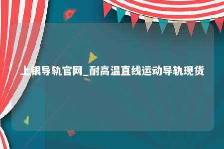 上银导轨官网_耐高温直线运动导轨现货