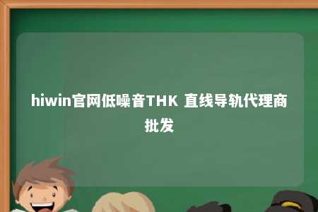 hiwin官网低噪音THK 直线导轨代理商批发