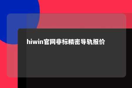 hiwin官网非标精密导轨报价