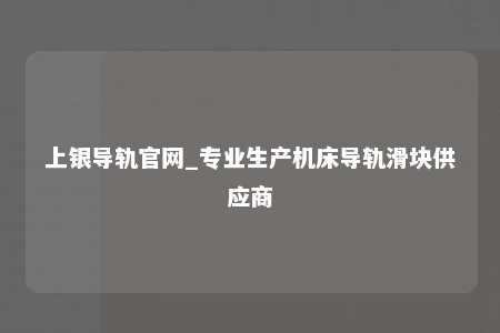上银导轨官网_专业生产机床导轨滑块供应商