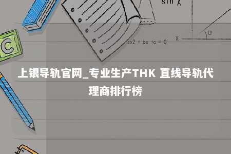 上银导轨官网_专业生产THK 直线导轨代理商排行榜