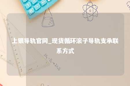 上银导轨官网_现货循环滚子导轨支承联系方式