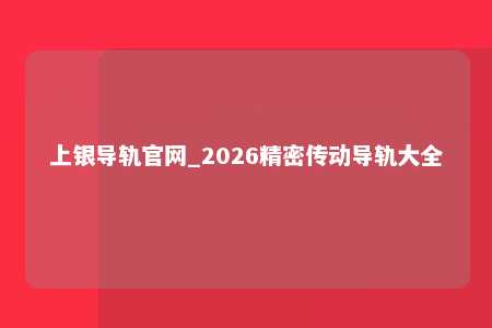 上银导轨官网_2026精密传动导轨大全