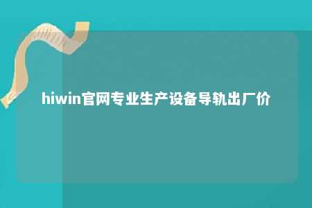 hiwin官网专业生产设备导轨出厂价