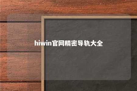 hiwin官网精密导轨大全