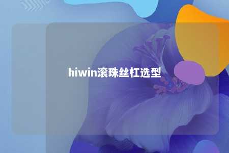 hiwin滚珠丝杠选型