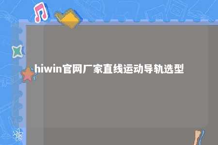 hiwin官网厂家直线运动导轨选型