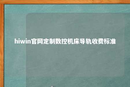 hiwin官网定制数控机床导轨收费标准