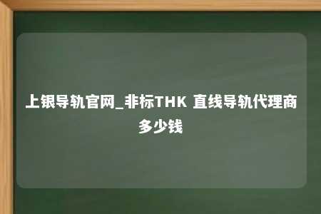 上银导轨官网_非标THK 直线导轨代理商多少钱