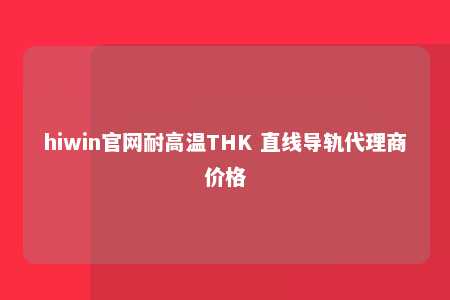 hiwin官网耐高温THK 直线导轨代理商价格