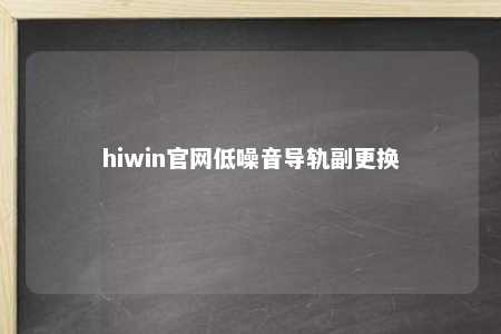 hiwin官网低噪音导轨副更换