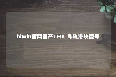 hiwin官网国产THK 导轨滑块型号