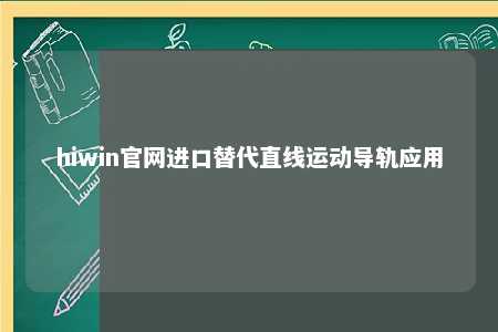 hiwin官网进口替代直线运动导轨应用
