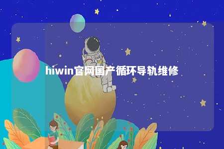 hiwin官网国产循环导轨维修
