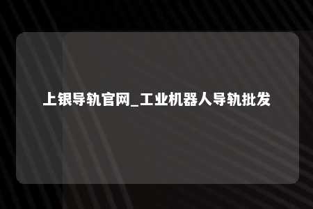 上银导轨官网_工业机器人导轨批发
