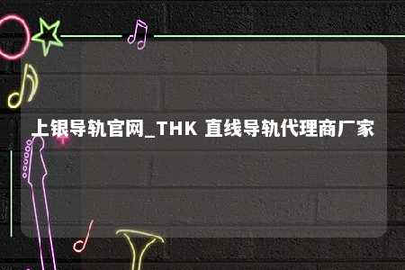 上银导轨官网_THK 直线导轨代理商厂家