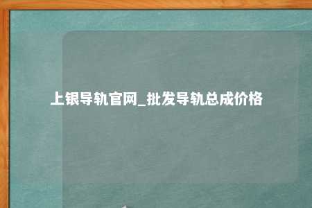 上银导轨官网_批发导轨总成价格