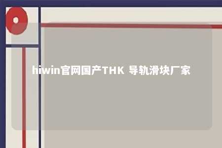 hiwin官网国产THK 导轨滑块厂家