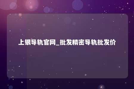 上银导轨官网_批发精密导轨批发价