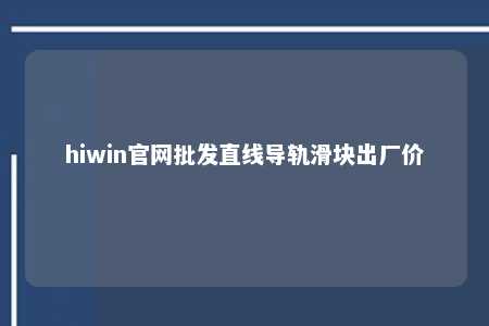 hiwin官网批发直线导轨滑块出厂价