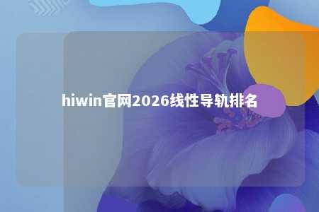 hiwin官网2026线性导轨排名