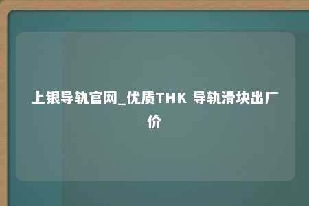 上银导轨官网_优质THK 导轨滑块出厂价