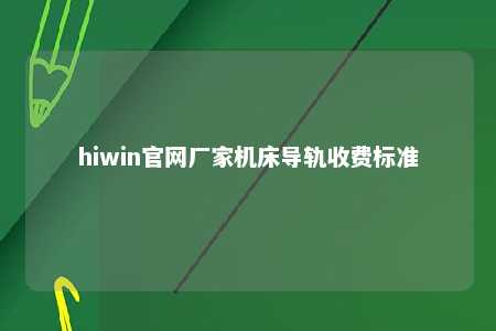 hiwin官网厂家机床导轨收费标准