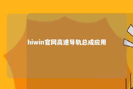 hiwin官网高速导轨总成应用