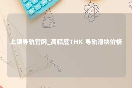 上银导轨官网_高精度THK 导轨滑块价格