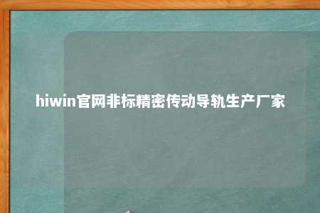 hiwin官网非标精密传动导轨生产厂家